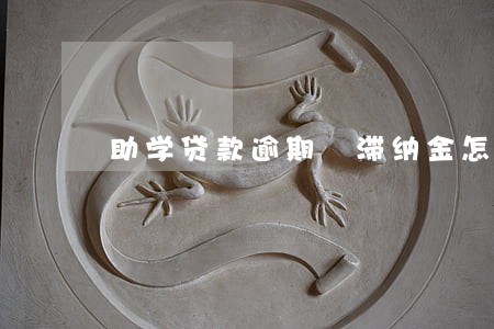 助学贷款逾期 滞纳金怎么算 助学贷款逾期 滞纳金怎么算